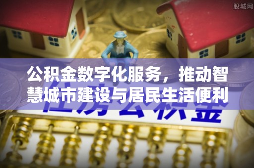 德安公积金数字化服务，推动智慧城市建设与居民生活便利化