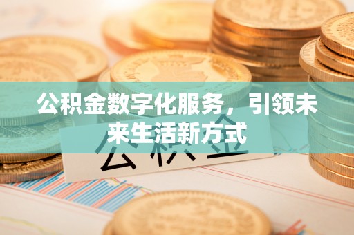 德安公积金数字化服务，引领未来生活新方式