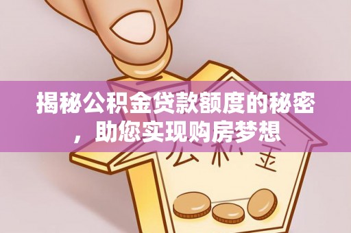 德安揭秘公积金贷款额度的秘密，助您实现购房梦想