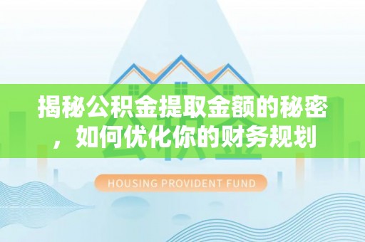 德安揭秘公积金提取金额的秘密，如何优化你的财务规划