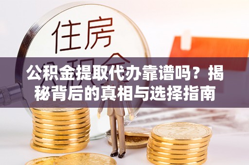 德安公积金提取代办靠谱吗？揭秘背后的真相与选择指南