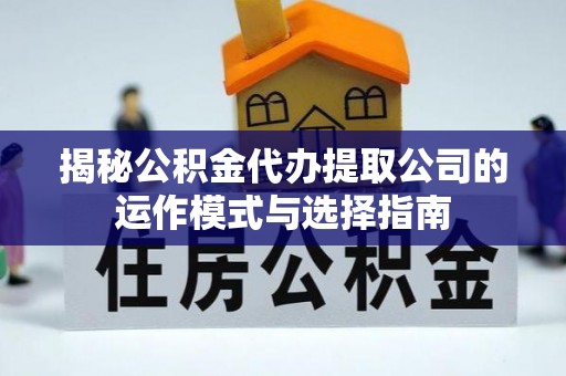 德安揭秘公积金代办提取公司的运作模式与选择指南