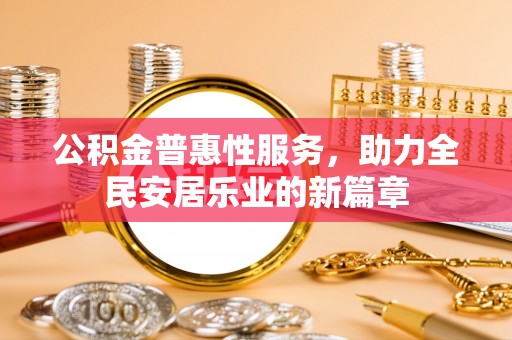 德安公积金普惠性服务，助力全民安居乐业的新篇章