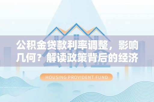 德安公积金贷款利率调整，影响几何？解读政策背后的经济逻辑