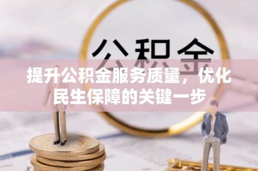 德安提升公积金服务质量，优化民生保障的关键一步
